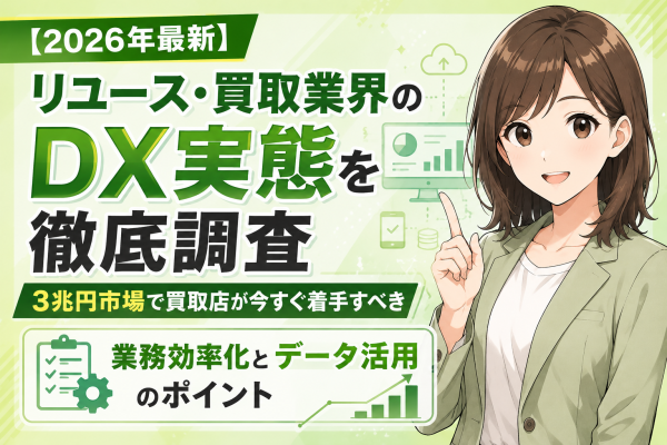 【2026年最新】リユース・買取業界のDX実態を徹底調査。3兆円市場で買取店が今すぐ着手すべき業務効率化とデータ活用のポイント──…