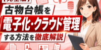 【完全版】買取店の古物台帳を電子化・クラウド管理する方法を徹底解説。古物営業法の記録義務から本人確認書類の扱い、保存期間・保存方法、システム選び──手書き台帳・Excel管理から電子帳簿へ移行する手順