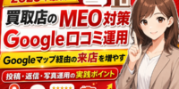 買取店のMEO対策とGoogle口コミ運用を調査！Googleマップ経由の来店を増やす投稿・返信のポイント──Googleビジネスプロフィールで上位表示させる設定・キーワード選定・口コミ獲得の仕組み