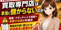 【徹底調査】買取専門店は儲からない？開業・FC加盟で失敗する店の共通点と、開業初年度に整えるべき経営数字の管理方法──買取店・リサイクルショップが赤字撤退に至る5つのパターンと、初年度に押さえるべき点