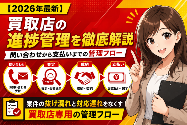 買取店の問い合わせから査定・成約・支払いまでの進捗管理を解説。案件の抜け漏れと対応遅れをなくす買取店専用の管理フロー──電話・LI…