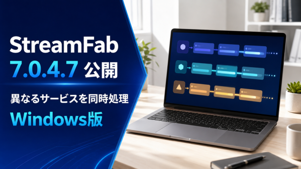 StreamFab Windows版 7.0.4.7公開、異なる動画配信サービスのダウンロードタスクを同時処理可能に
