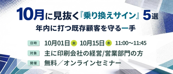 【印刷業界向けセミナー】10月に見抜く「乗り換えサイン」5選 ～ 年内に打つ既存顧客を守る一手 ～