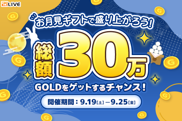 【21LIVE】総額30万GOLDをプレゼント！9月19日（土）より『お月見ギフトで盛り上がろう！総額30万GOLDをゲットするチ…