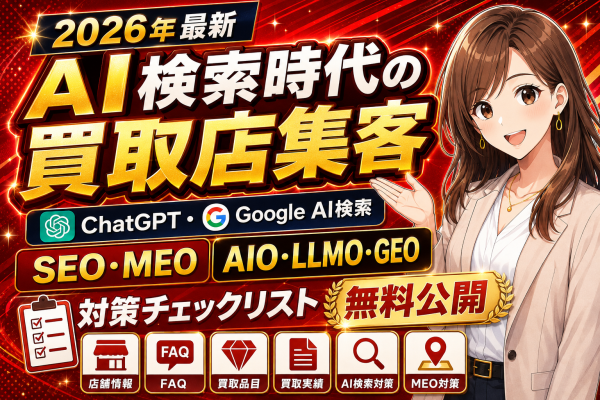 【2026年最新・AI検索時代の買取店集客】ChatGPT・Google AI検索に店舗情報を伝えるSEO・MEO・AIO・LLM…