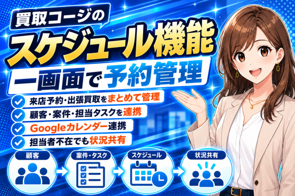 【買取店の来店予約・査定予定を一画面で管理】顧客・案件・担当タスク・Googleカレンダーをつなぐ「買取コージ」のスケジュール機能…