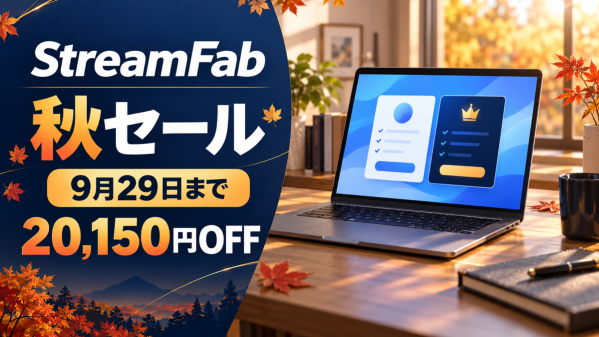 StreamFab 秋セールは9月29日まで、新規購入と既存ユーザー向けアップグレードを案内