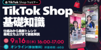 【9月16日開催｜無料ウェビナー】今さら聞けない「TikTok Shop」の基礎知識！仕組みから最新トレンド・最短立ち上げまで徹底解説