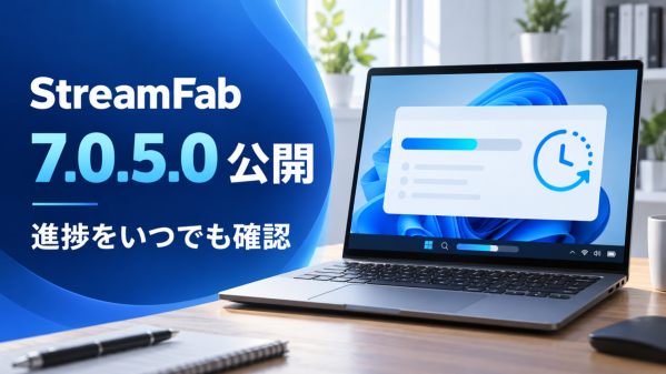 StreamFab Windows版7.0.5.0を公開、完了後の操作とタスクバー進捗表示を改善