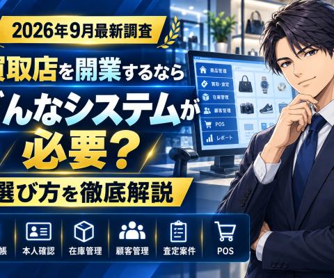 【2026年9月最新調査】買取店を開業するならどんなシステムが必要？古物台帳・本人確認・在庫管理・顧客管理・査定案件・POS・買取システムの選び方を徹底解説
