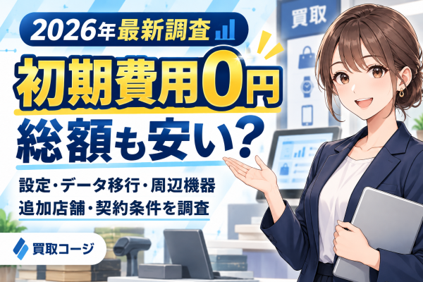 【2026年最新調査・見落とし注意】買取システムの「初期費用0円」は総額も安い？「買取コージ」が設定・データ移行・周辺機器・追加店舗・契約条件を調査
