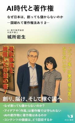 創るだけの「コンテンツ立国」から「価値回収立国」へ！ 国際IT弁護士が説くAIと日本の未来『AI時代と著作権 なぜ日本は、創っても儲からないのか ―国破れて著作権法あり ２―』10月14日発売